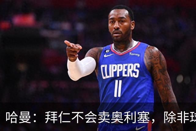 哈曼：拜仁不会卖奥利塞，除非球员主动要求去皇马